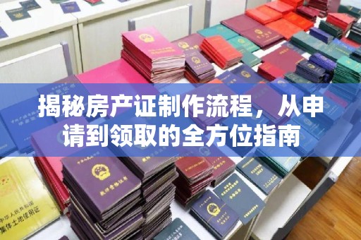 隆德揭秘房产证制作流程，从申请到领取的全方位指南