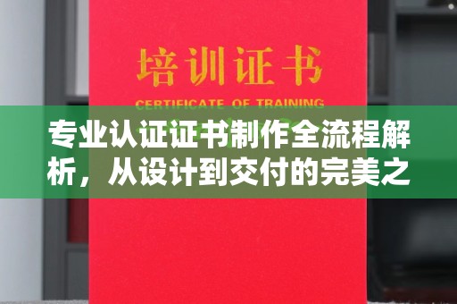 隆德专业认证证书制作全流程解析，从设计到交付的完美之旅