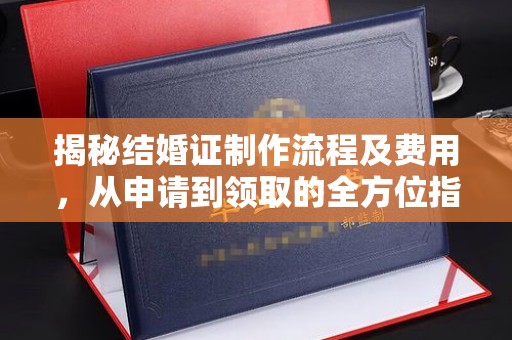 隆德揭秘结婚证制作流程及费用，从申请到领取的全方位指南