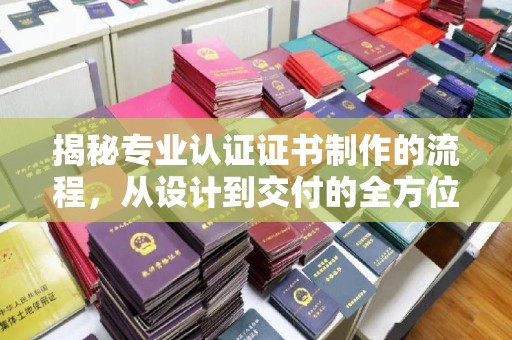 隆德揭秘专业认证证书制作的流程，从设计到交付的全方位指南