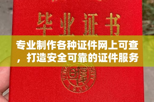 隆德专业制作各种证件网上可查，打造安全可靠的证件服务