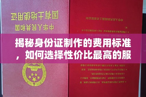 隆德揭秘身份证制作的费用标准，如何选择性价比最高的服务？