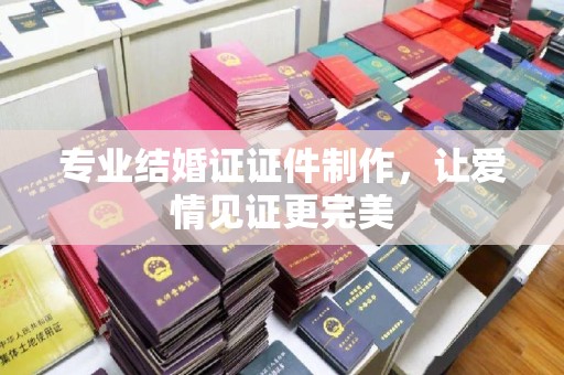 隆德专业结婚证证件制作，让爱情见证更完美