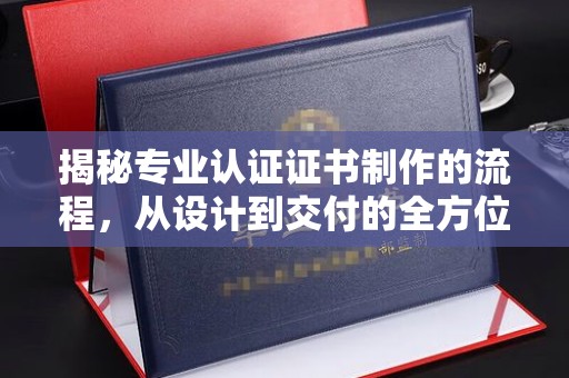 隆德揭秘专业认证证书制作的流程，从设计到交付的全方位指南