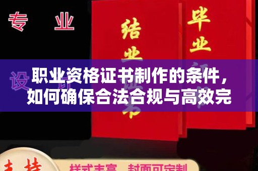 隆德职业资格证书制作的条件，如何确保合法合规与高效完成