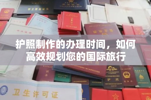 隆德护照制作的办理时间，如何高效规划您的国际旅行