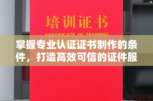 隆德掌握专业认证证书制作的条件，打造高效可信的证件服务