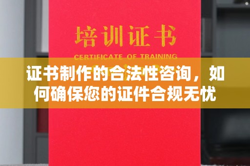 隆德证书制作的合法性咨询，如何确保您的证件合规无忧