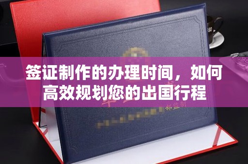 隆德签证制作的办理时间，如何高效规划您的出国行程