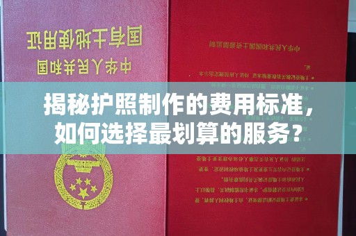 隆德揭秘护照制作的费用标准，如何选择最划算的服务？