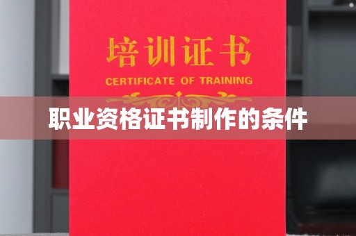 隆德职业资格证书制作的条件