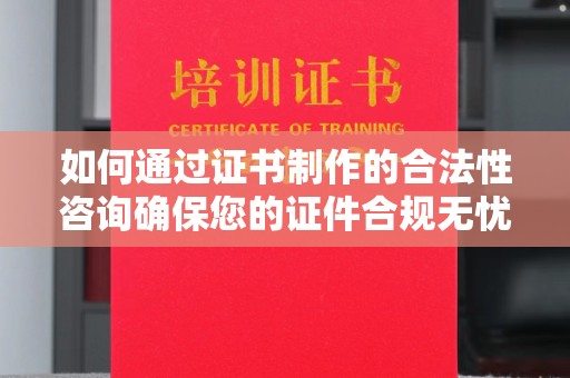 隆德如何通过证书制作的合法性咨询确保您的证件合规无忧