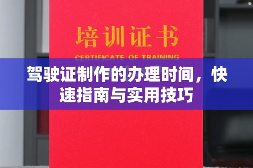 隆德驾驶证制作的办理时间，快速指南与实用技巧