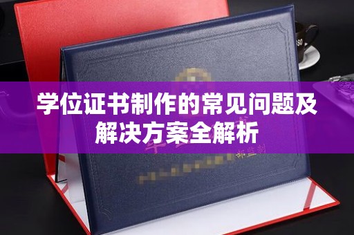 隆德学位证书制作的常见问题及解决方案全解析