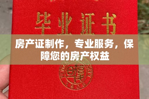 隆德房产证制作，专业服务，保障您的房产权益