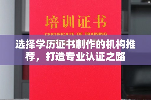 隆德选择学历证书制作的机构推荐，打造专业认证之路