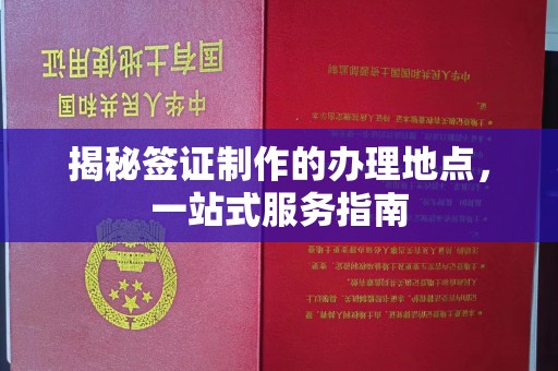 隆德揭秘签证制作的办理地点，一站式服务指南