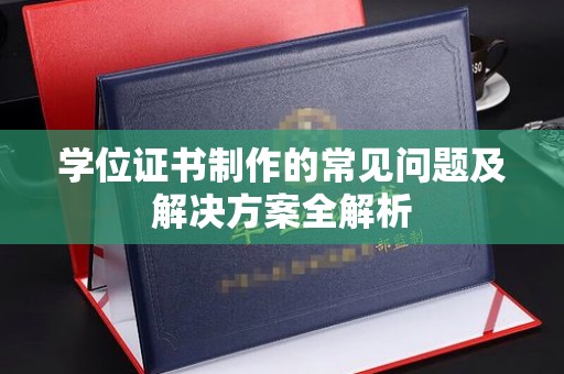 隆德学位证书制作的常见问题及解决方案全解析