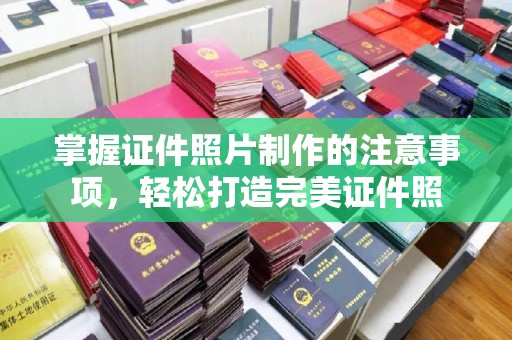 隆德掌握证件照片制作的注意事项，轻松打造完美证件照