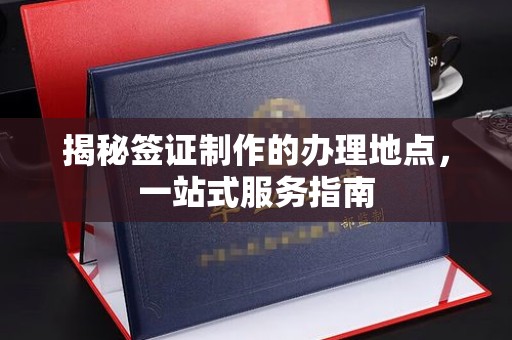隆德揭秘签证制作的办理地点，一站式服务指南