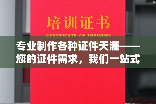 隆德专业制作各种证件天涯——您的证件需求，我们一站式解决