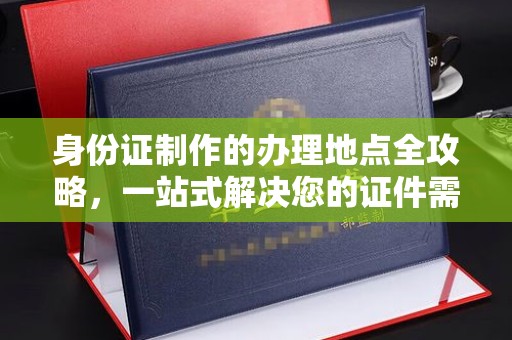 隆德身份证制作的办理地点全攻略，一站式解决您的证件需求
