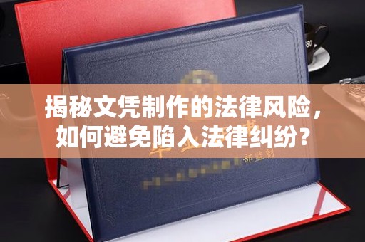 隆德揭秘文凭制作的法律风险，如何避免陷入法律纠纷？